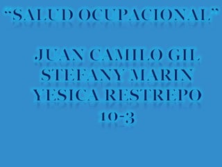 “salud ocupacional” Juan Camilo Gil StefanyMarin Yesica Restrepo 10-3 