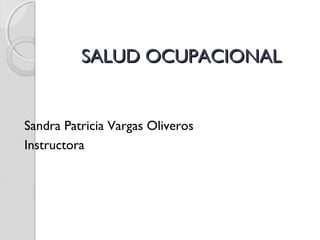 SALUD OCUPACIONAL


Sandra Patricia Vargas Oliveros
Instructora
 