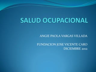 ANGIE PAOLA VARGAS VILLADA

FUNDACION JOSE VICENTE CARO
              DICIEMBRE 2012
 