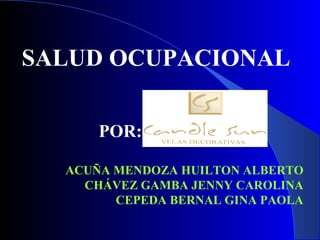 SALUD OCUPACIONAL
POR: CANDLE SUN
ACUÑA MENDOZA HUILTON ALBERTO
CHÁVEZ GAMBA JENNY CAROLINA
CEPEDA BERNAL GINA PAOLA
 