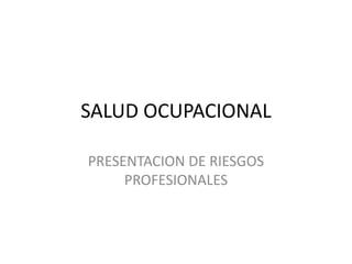SALUD OCUPACIONAL
PRESENTACION DE RIESGOS
PROFESIONALES
 