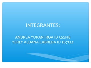 INTEGRANTES:
ANDREA YURANI ROA ID 362158
YERLY ALDANA CABRERA ID 367352
 