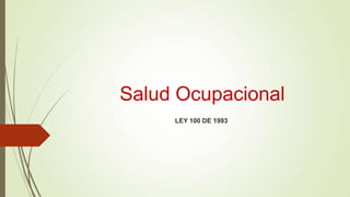 Salud Ocupacional
LEY 100 DE 1993

 
