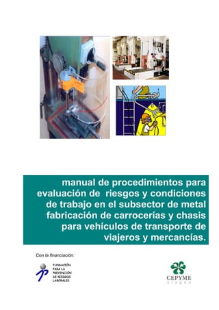 manual de procedimientos para 
evaluación de riesgos y condiciones 
de trabajo en el subsector de metal 
fabricación de carrocerías y chasis 
para vehículos de transporte de 
viajeros y mercancías. 
Con la financiación: 
 