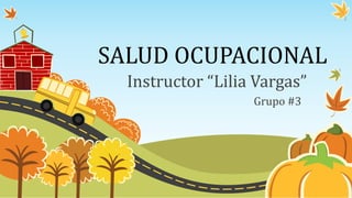 SALUD OCUPACIONAL 
Instructor “Lilia Vargas” 
Grupo #3 
 