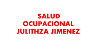 SALUD
OCUPACIONAL
JULITHZA JIMENEZ
 