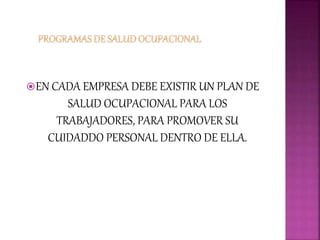 EN CADA EMPRESA DEBE EXISTIR UN PLAN DE
SALUD OCUPACIONAL PARA LOS
TRABAJADORES, PARA PROMOVER SU
CUIDADDO PERSONAL DENTRO DE ELLA.
 