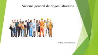 Sistema general de riegos laborales
Melany Buelvas García.
 