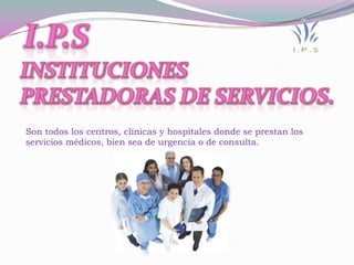 Son todos los centros, clínicas y hospitales donde se prestan los
servicios médicos, bien sea de urgencia o de consulta.
 