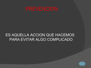 PREVENCION ES AQUELLA ACCION QUE HACEMOS PARA EVITAR ALGO COMPLICADO 
