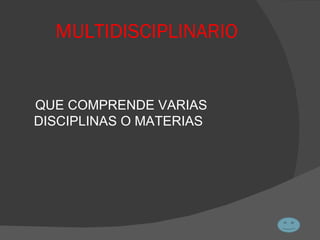 MULTIDISCIPLINARIO QUE COMPRENDE VARIAS DISCIPLINAS O MATERIAS 