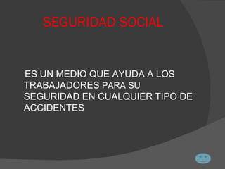 SEGURIDAD SOCIAL ES UN MEDIO QUE AYUDA A LOS TRABAJADORES  PARA SU  SEGURIDAD EN CUALQUIER TIPO DE ACCIDENTES 