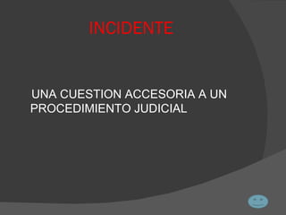 INCIDENTE UNA CUESTION ACCESORIA A UN PROCEDIMIENTO JUDICIAL 