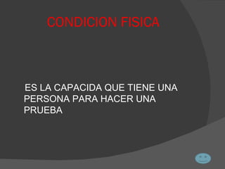 CONDICION FISICA ES LA CAPACIDA QUE TIENE UNA PERSONA PARA HACER UNA PRUEBA 