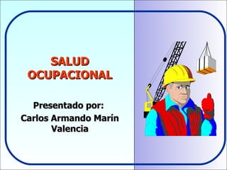 SALUD
 OCUPACIONAL

  Presentado por:
Carlos Armando Marín
       Valencia
 