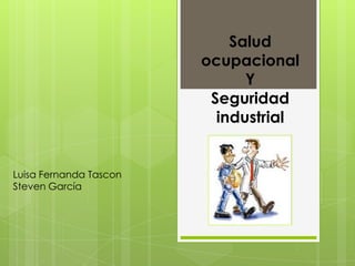 Salud
                        ocupacional
                              Y
                         Seguridad
                          industrial


Luisa Fernanda Tascon
Steven García
 