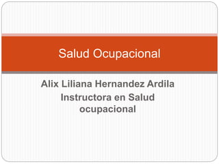 Alix Liliana Hernandez Ardila
Instructora en Salud
ocupacional
Salud Ocupacional
 