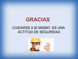 GRACIAS
CUIDARSE A SI MISMO ES UNA
ACTITUD DE SEGURIDAD
 