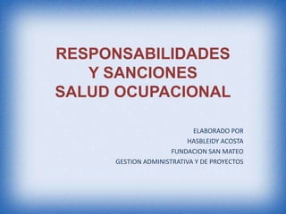 RESPONSABILIDADES
Y SANCIONES
SALUD OCUPACIONAL
ELABORADO POR
HASBLEIDY ACOSTA
FUNDACION SAN MATEO
GESTION ADMINISTRATIVA Y DE PROYECTOS
 
