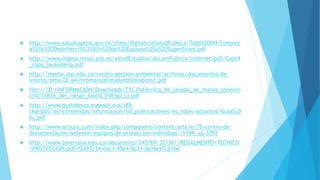  http://www.saludcapital.gov.co/sitios/VigilanciaSaludPublica/Todo%20IIH/Limpiez
a%20y%20Desinfecci%C3%B3n%20de%20Equipos%20y%20Superficies.pdf
 http://www.ingesa.msssi.gob.es/estadEstudios/documPublica/internet/pdf/Capt4
_ropa_lavanderia.pdf
 http://media.utp.edu.co/centro-gestion-ambiental/archivos/documentos-de-
interes/pma-02-a4-mrbmanualresiduosbiologicos1.pdf
 file:///D:/INFORMACION/Downloads/T%C3%A9cnica_de_lavado_de_manos_(preven
ci%C3%B3n_del_riesgo_biol%C3%B3gico).pdf
 http://www.osakidetza.euskadi.eus/r85-
ckgrip02/es/contenidos/informacion/hd_publicaciones/es_hdon/adjuntos/GuiaSL0
6c.pdf
 http://www.arlsura.com/index.php/component/content/article/75-centro-de-
documentacion-anterior/equipos-de-proteccion-individual-/1194--sp-3393
 http://www.javeriana.edu.co/documents/245769/321361/REGALMENTO+TECNICO
+PROTECCION.pdf/f2a97c34-eac1-45e4-9c21-da16ef7ca1bd
 