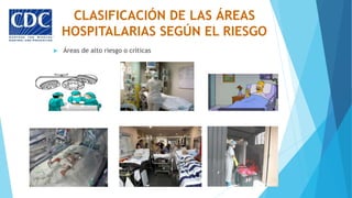 CLASIFICACIÓN DE LAS ÁREAS
HOSPITALARIAS SEGÚN EL RIESGO
 Áreas de alto riesgo o críticas
 