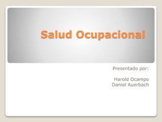 Salud Ocupacional
Presentado por:
Harold Ocampo
Daniel Auerbach
 