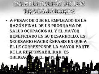 • A pesar de que el empleado es la
  razón final de un Programa de
  Salud Ocupacional y el mayor
  beneficiado en su desarrollo, es
  necesario hacer énfasis en que a
  él le corresponde la mayor parte
  de la responsabilidad. Es
  obligación del empleado:
 