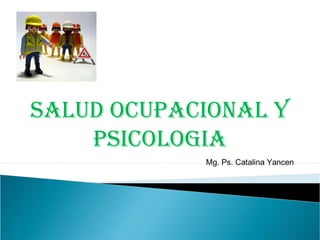 SALUD OCUPACIONAL Y
PSICOLOGIA
Mg. Ps. Catalina Yancen
 