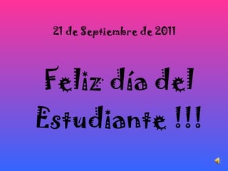 21 de Septiembre de 2011 Feliz día del Estudiante !!! 