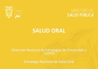 SALUD ORAL
Dirección Nacional de Estrategias de Prevención y
Control
Estrategia Nacional de Salud Oral
 