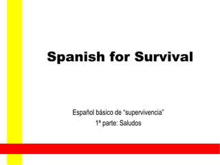 Spanish for Survival Español básico de “supervivencia” 1ª parte: Saludos 