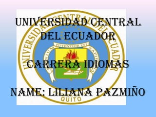 UNIVERSIDAD CENTRAL DEL ECUADORCARRERA IDIOMASNAME: Liliana Pazmiño 