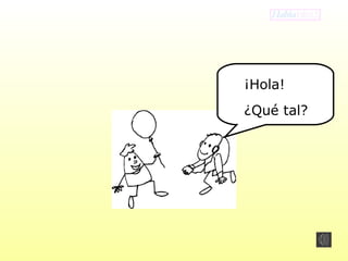 ¡Hola! 
¿Qué tal? 
 