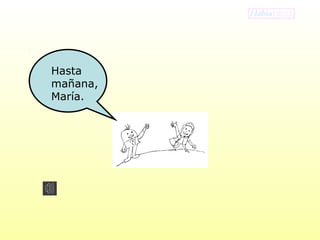 Hasta 
mañana, 
María. 
 