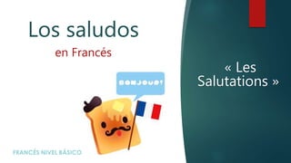 « Les
Salutations »
Los saludos
en Francés
 