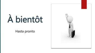 À bientôt
Hasta pronto