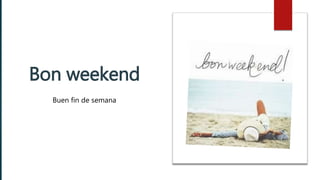 Bon weekend
Buen fin de semana