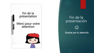 Fin de la
presentación
Fin de la
présentation
Merci pour votre
attention
Gracias por tu atención
