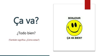 Ça va?
¿Todo bien?
(También significa: ¿Cómo estas?)