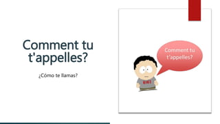 Comment tu
t'appelles?
¿Cómo te llamas?