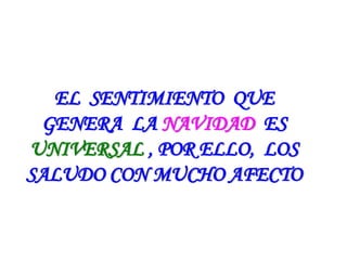 EL SENTIMIENTO QUE
GENERA LA NAVIDAD ES
UNIVERSAL , POR ELLO, LOS
SALUDO CON MUCHO AFECTO
 