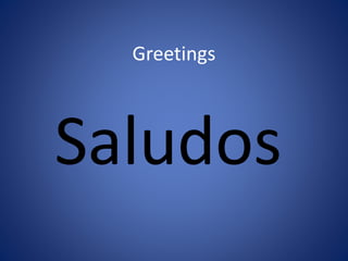 Greetings 
Saludos 
 