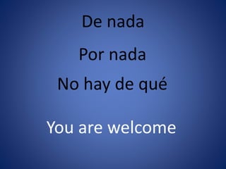De nada 
Por nada 
No hay de qué 
You are welcome 
 