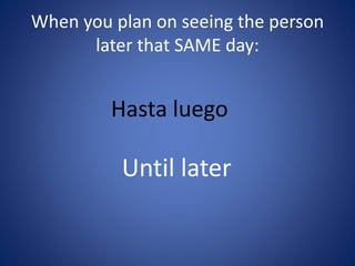 When you plan on seeing the person 
later that SAME day: 
Hasta luego 
Until later 
 