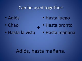 Can be used together: 
• Adiós 
• Chao 
• Hasta la vista 
• Hasta luego 
• Hasta pronto 
• Hasta mañana 
+ 
Adiós, hasta mañana. 
 