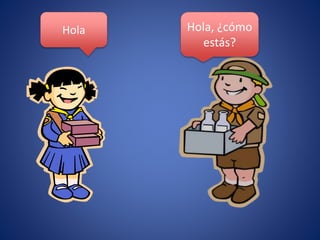 Hola Hola, ¿cómo 
estás? 
 