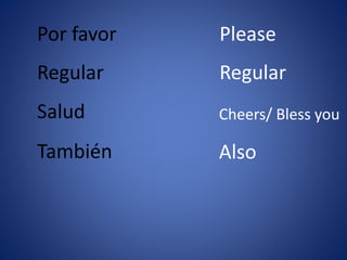 Por favor 
Regular 
Salud 
También 
Please 
Regular 
Cheers/ Bless you 
Also 
 