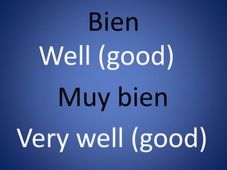 Bien 
Well (good) 
Muy bien 
Very well (good) 
 