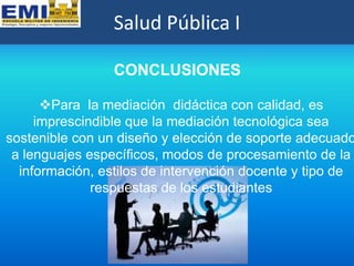 Salud Pública I

                 CONCLUSIONES

      Para la mediación didáctica con calidad, es
     imprescindible que...