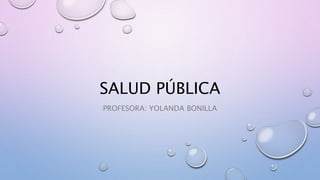 SALUD PÚBLICA
PROFESORA: YOLANDA BONILLA
 